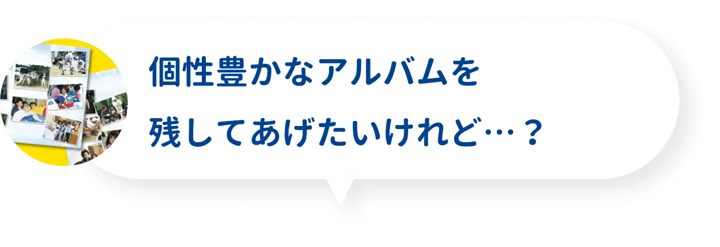 個性豊かなアルバムを残してあげたいけれど…？